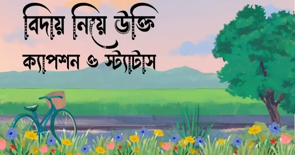 ১৩০+ বিদায় নিয়ে উক্তি, ক্যাপশন ও স্ট্যাটাস, আবেগি ক্যাপশন বাংলা