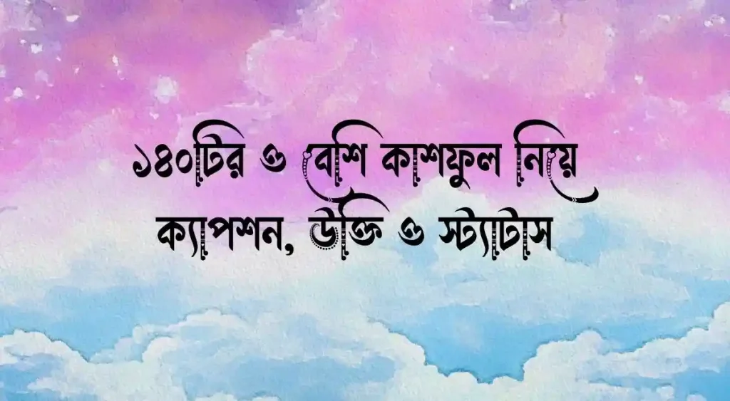 ১৪০+ কাশফুল নিয়ে ক্যাপশন, উক্তি ও স্ট্যাটাস, গরম নিয়ে ক্যাপশন