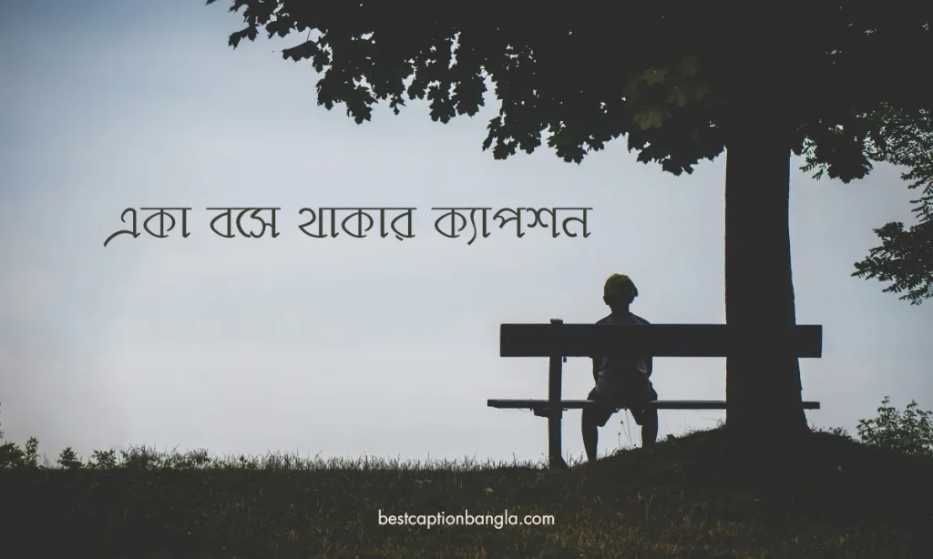 ৩০ টি সেরা একা বসে থাকার ক্যাপশন, attitude caption bangla stylish