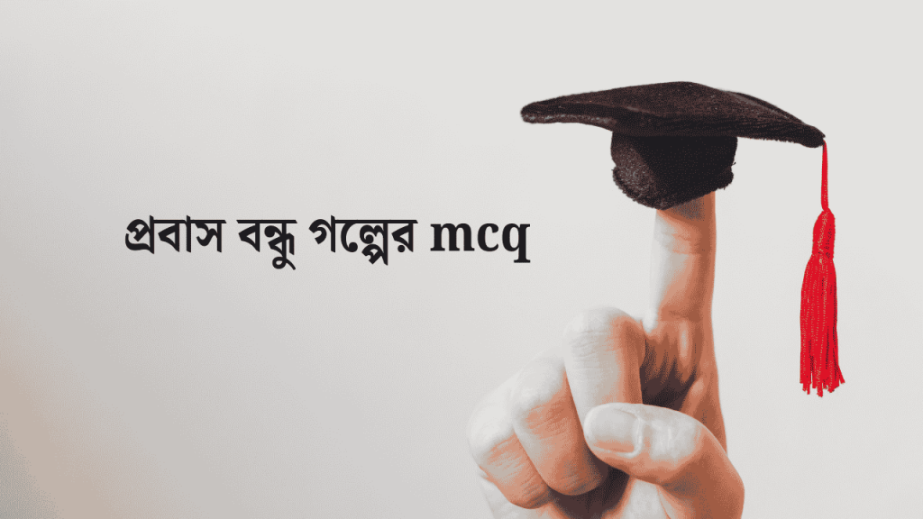 ৪০+ প্রবাস বন্ধু গল্পের MCQ প্রশ্নের উত্তর ২০২৬, ধন্যবাদ ও কৃতজ্ঞতা মেসেজ