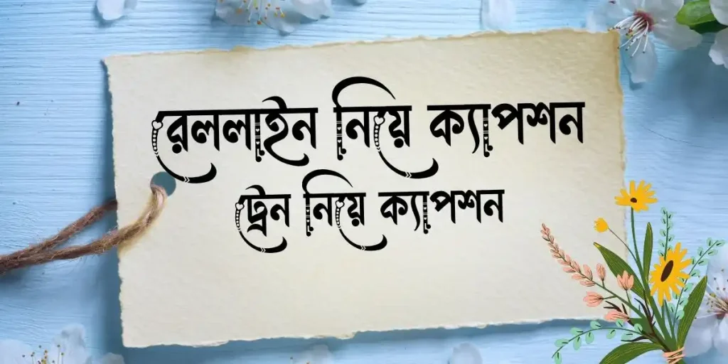 ৭০+ রেললাইন নিয়ে ক্যাপশন | ট্রেন নিয়ে ক্যাপশন, ফ্যামিলি নিয়ে ক্যাপশন