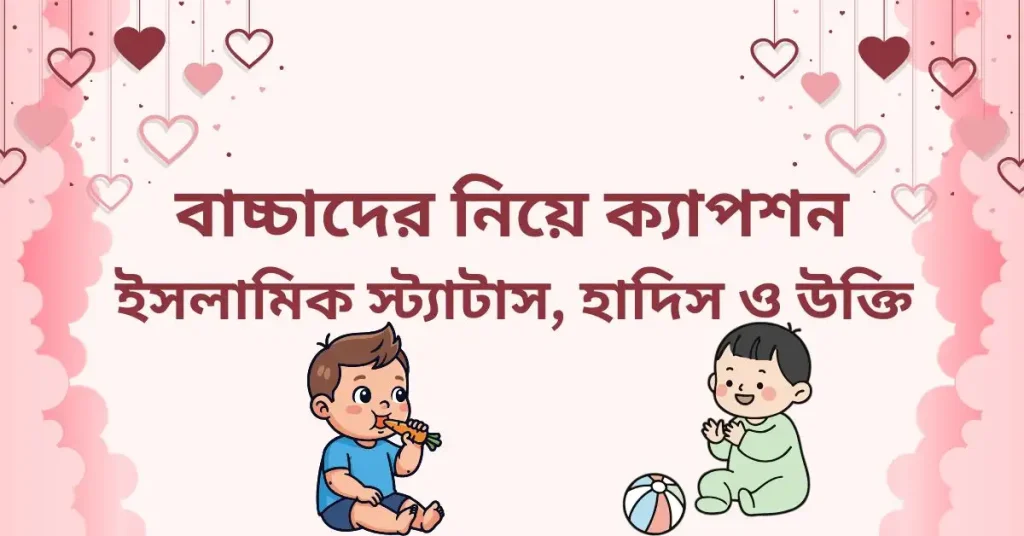 80+ বাচ্চাদের নিয়ে ক্যাপশন, ইসলামিক স্ট্যাটাস ও উক্তি, অসম্ভব সুন্দর প্রেমের ছন্দ
