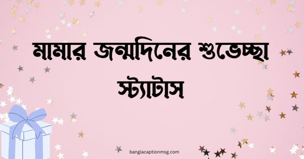 ৯৫+ মামার জন্মদিনের শুভেচ্ছা স্ট্যাটাস: শুভ জন্মদিন মামা ক্যাপশন ২০২৫, love caption bangla for fb