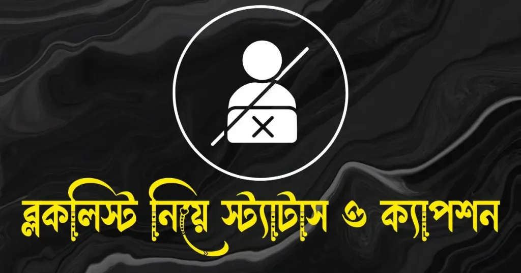 ব্লকলিস্ট নিয়ে স্ট্যাটাস, ক্যাপশন ও উক্তি, ভালোবাসার ক্যাপশন বাংলা ছোট