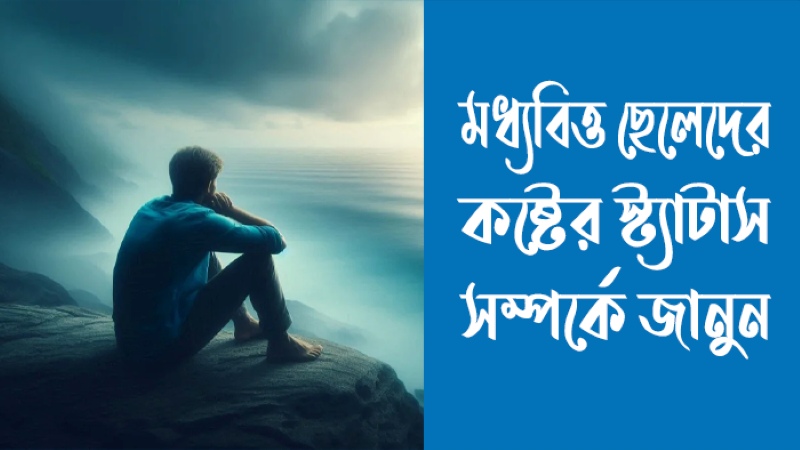 মধ্যবিত্ত ছেলেদের স্ট্যাটাস – মধ্যবিত্ত ছেলেদের কষ্টের স্ট্যাটাস (সেরা ১৫০+), ভালোবাসার গল্প