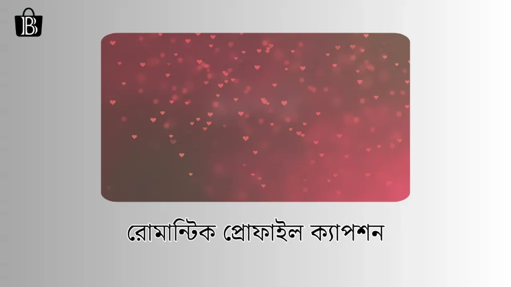 রোমান্টিক প্রোফাইল ক্যাপশন ২০২৫ – romantic profile caption bangla, আবেগি প্রেমের কবিতা