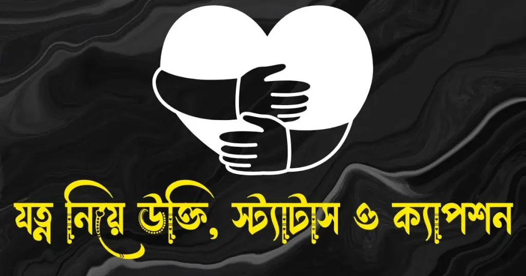 যত্ন নিয়ে উক্তি – মনের যত্ন নিয়ে উক্তি, স্ত্রীকে বিবাহ বার্ষিকী শুভেচ্ছা