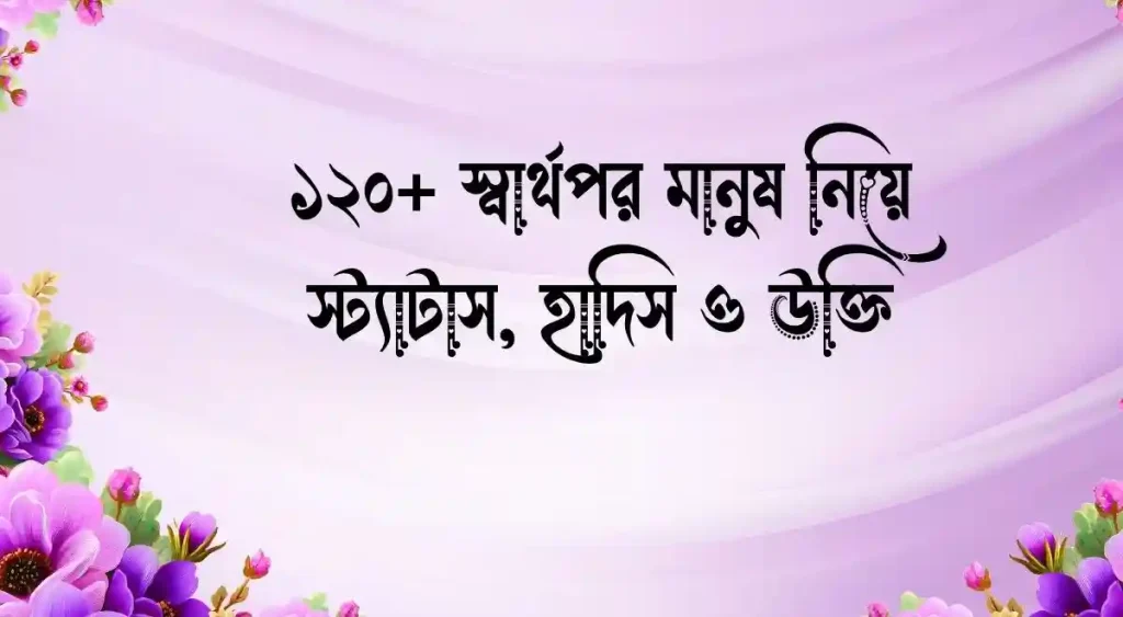১২০+ স্বার্থপর মানুষ নিয়ে স্ট্যাটাস, হাদিস ও উক্তি, romantic status