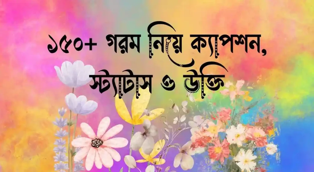 ১৫০+ গরম নিয়ে ক্যাপশন, স্ট্যাটাস ও উক্তি, গোলাপ ফুল নিয়ে ক্যাপশন
