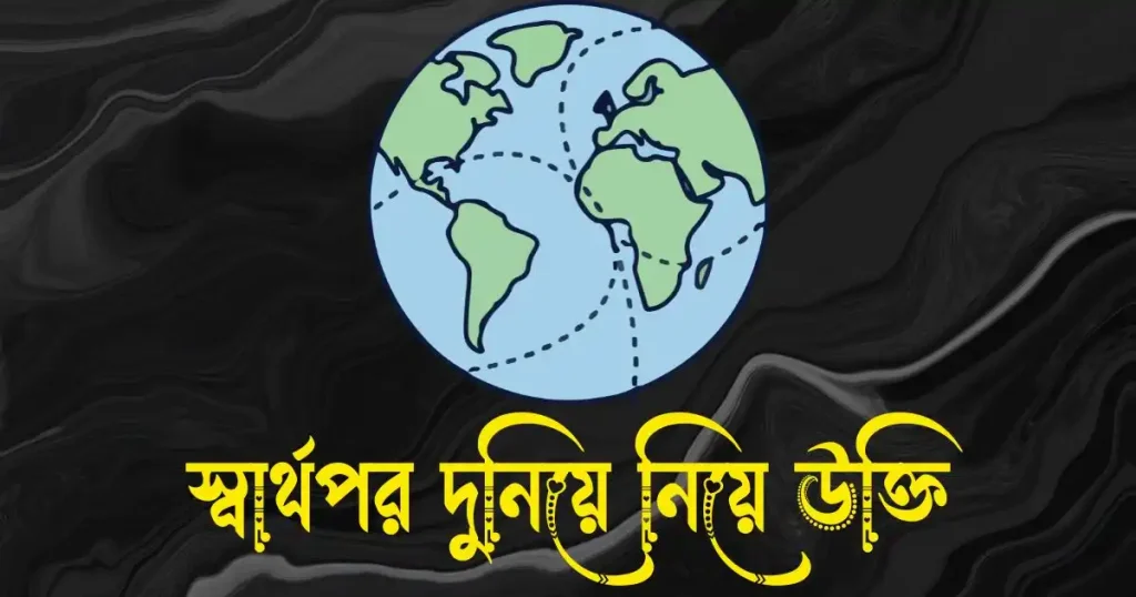 স্বার্থপর দুনিয়া নিয়ে উক্তি, ক্যাপশন ও স্ট্যাটাস, bangla quotes
