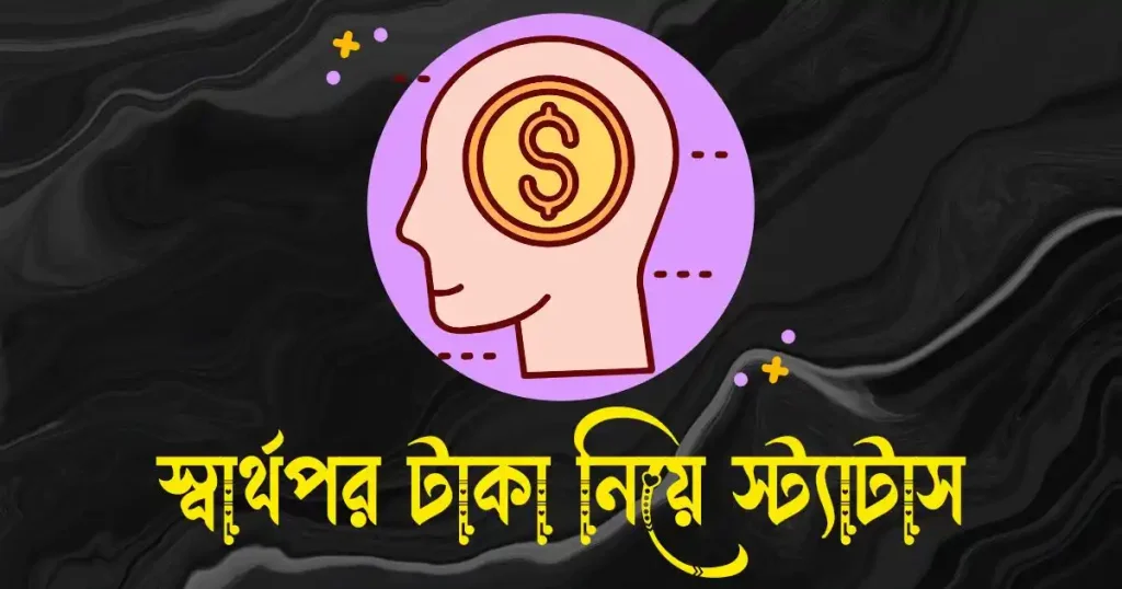 স্বার্থপর টাকা নিয়ে স্ট্যাটাস ও ক্যাপশন, facebook bio attitude বাংলা