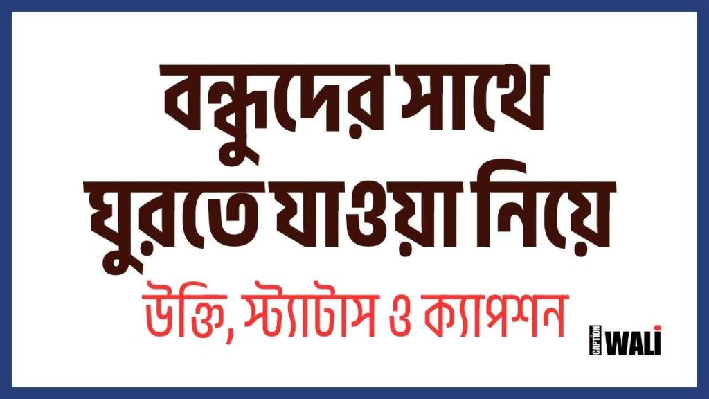 58+ বন্ধুদের সাথে ঘুরতে যাওয়া নিয়ে স্ট্যাটাস, ক্যাপশন ও উক্তি, কবিতা ক্যাপশন