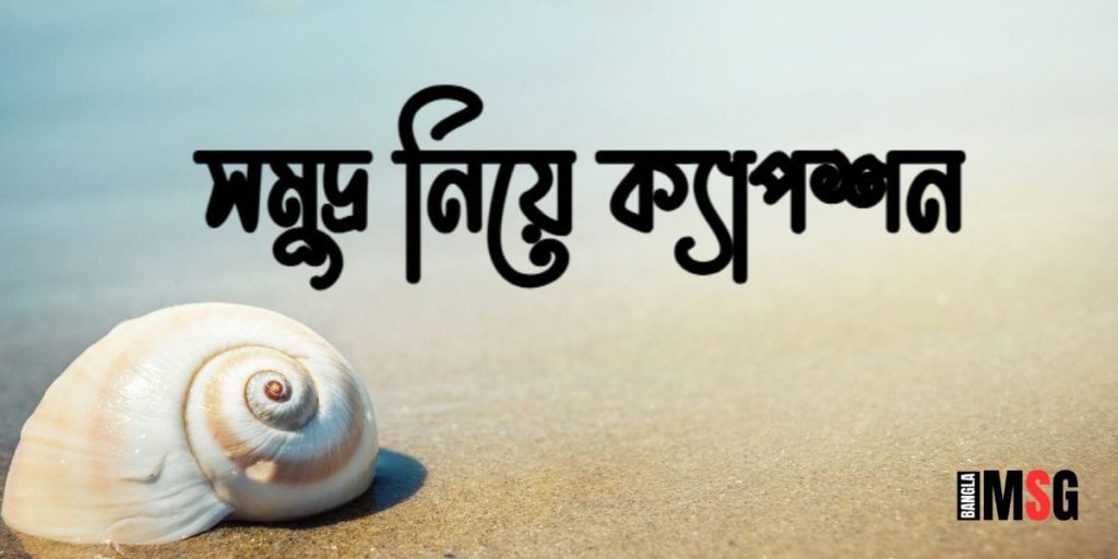 সমুদ্র নিয়ে ক্যাপশন: সাগর নিয়ে রোমান্টিক উক্তি, খাবার নিয়ে ক্যাপশন