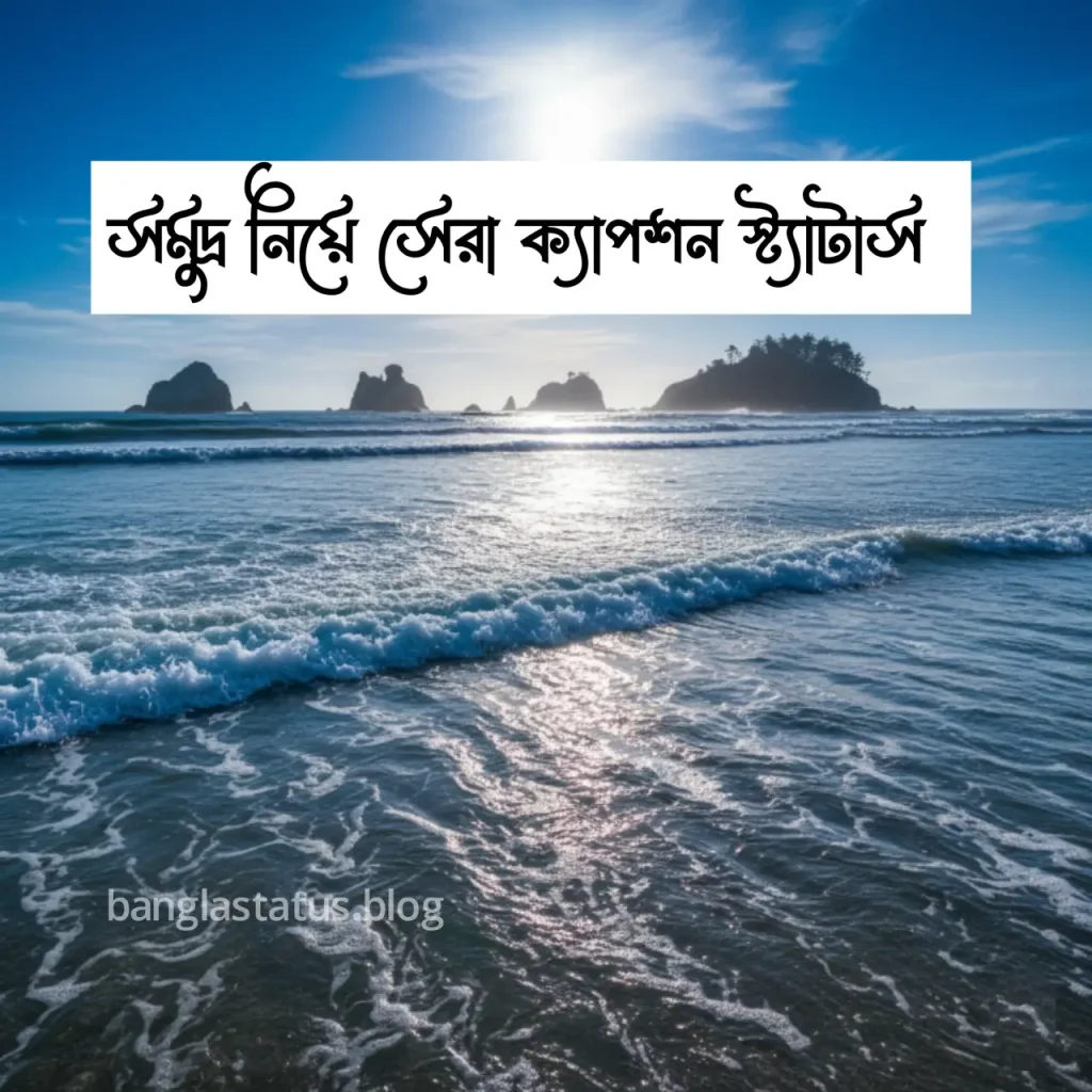 সমুদ্র নিয়ে ক্যাপশন – সমুদ্র নিয়ে ছোট ক্যাপশন – সমুদ্র নিয়ে ভালোবাসার ক্যাপশন, মন খারাপের ক্যাপশন