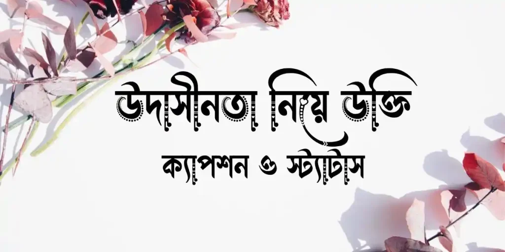 ৫০+ উদাসীনতা নিয়ে উক্তি, ক্যাপশন ও স্ট্যাটাস, ফেসবুক আইডির নাম