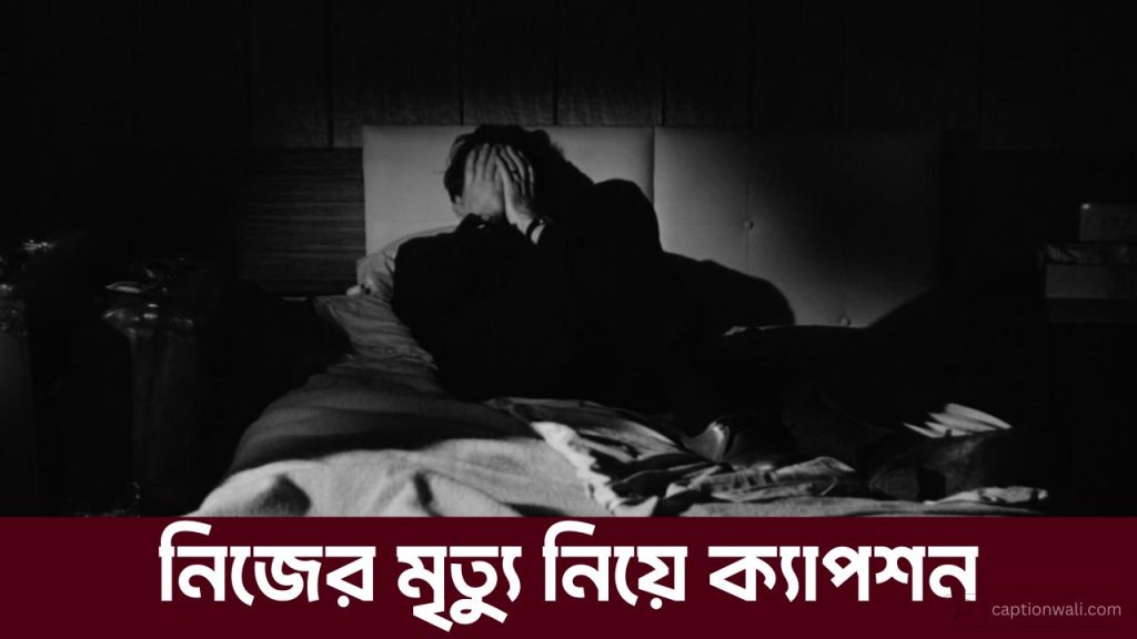 নিজের মৃত্যু নিয়ে ক্যাপশন: মৃত্যু কামনা নিয়ে পোস্ট ৪০+, নিজেকে নিয়ে কিছু কথা