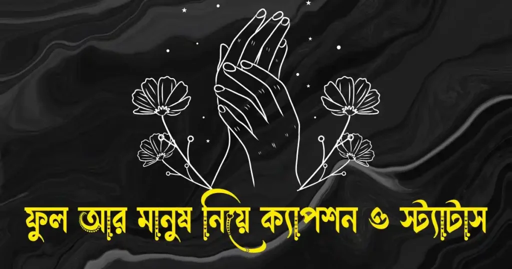 ফুল আর মানুষ নিয়ে ক্যাপশন ও স্ট্যাটাস, captions bangla